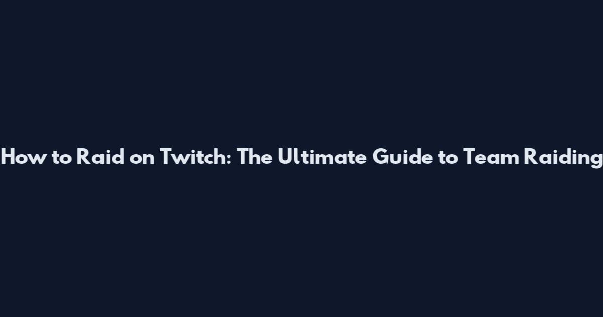 How to Raid on Twitch: The Ultimate Guide to Team Raiding