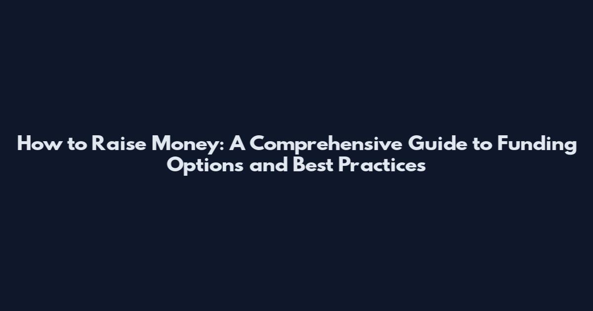 How to Raise Money: A Comprehensive Guide to Funding Options and Best Practices