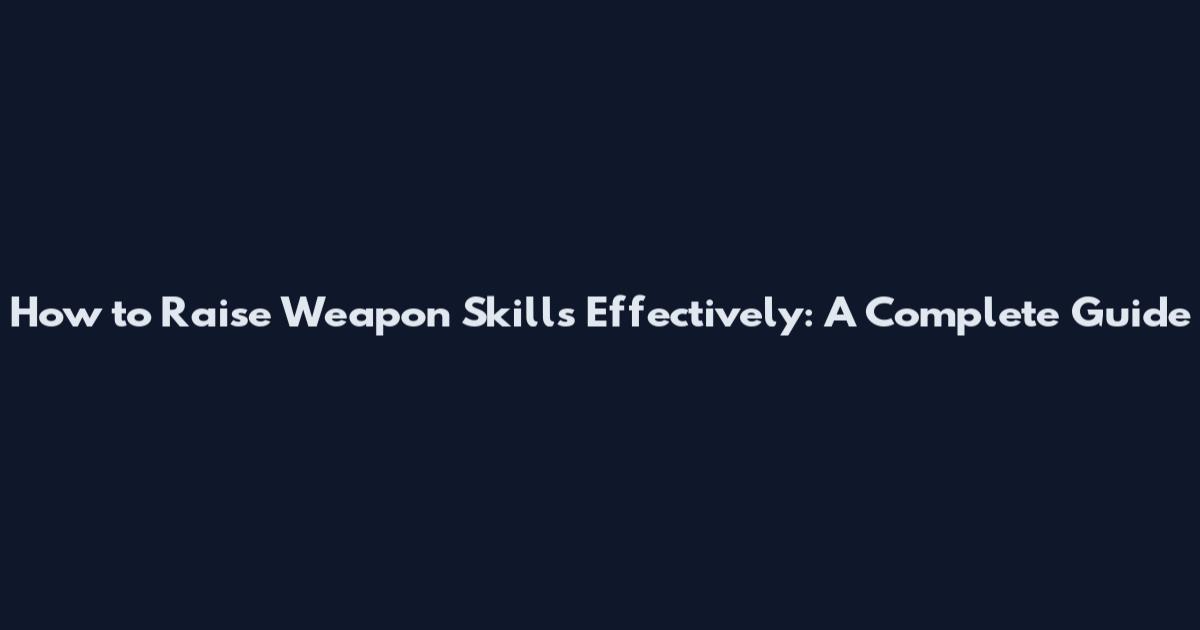 How to Raise Weapon Skills Effectively: A Complete Guide