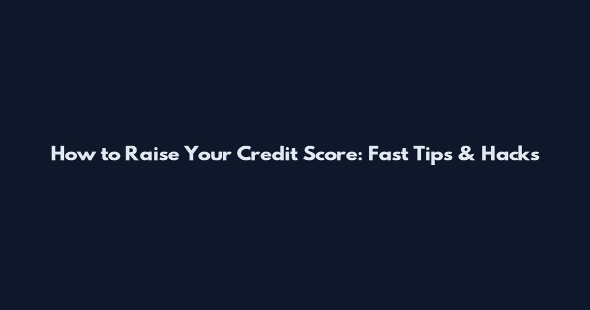 How to Raise Your Credit Score: Fast Tips & Hacks