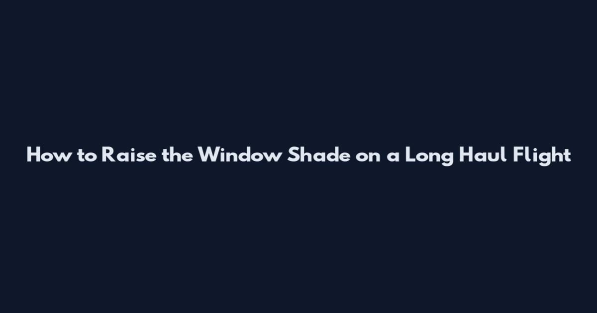How to Raise the Window Shade on a Long Haul Flight