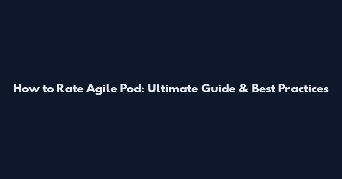 How to Rate Agile Pod: Ultimate Guide & Best Practices