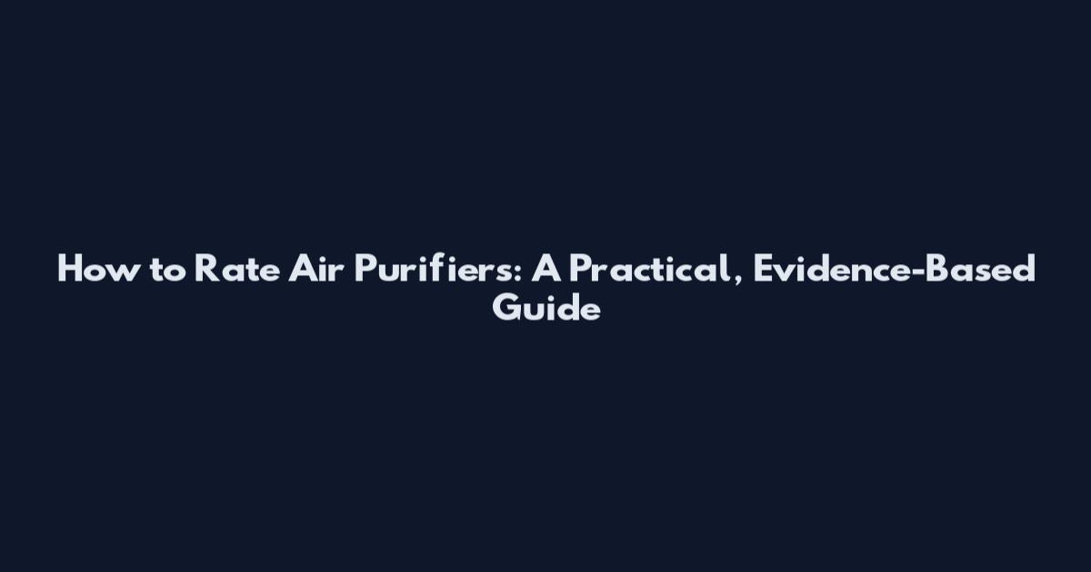 How to Rate Air Purifiers: A Practical, Evidence-Based Guide
