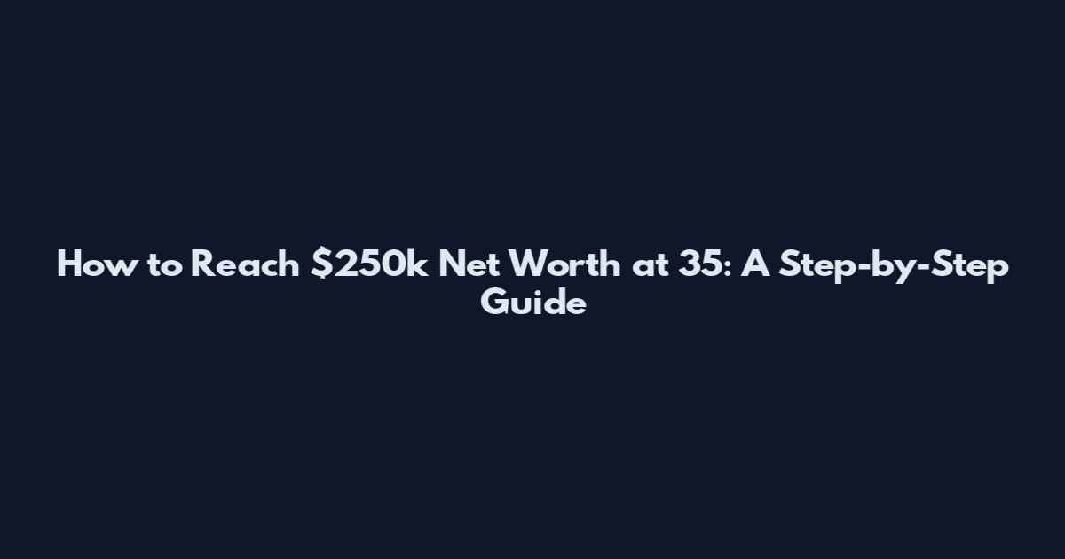 How to Reach $250k Net Worth at 35: A Step-by-Step Guide