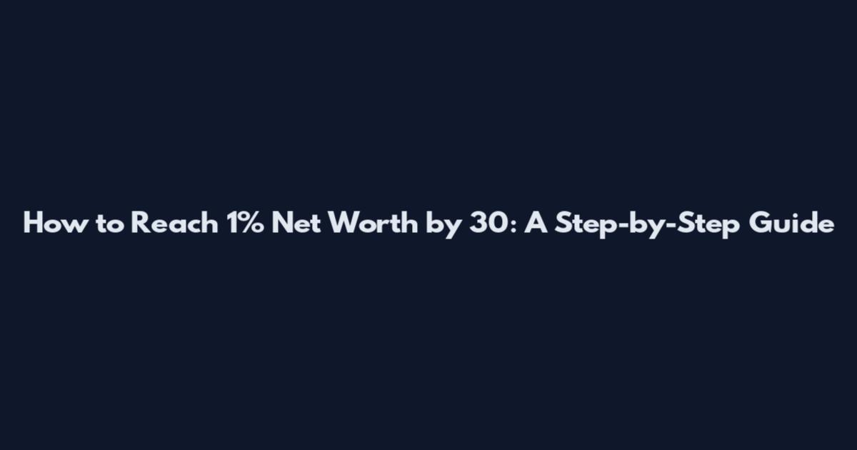 How to Reach 1% Net Worth by 30: A Step-by-Step Guide