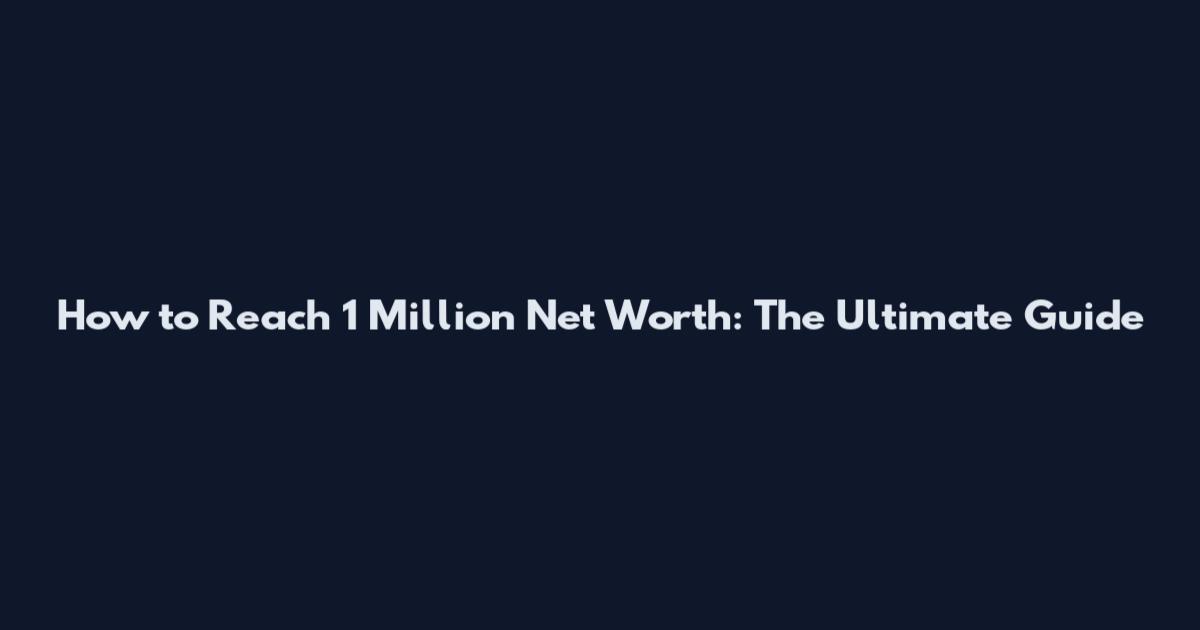 How to Reach 1 Million Net Worth: The Ultimate Guide