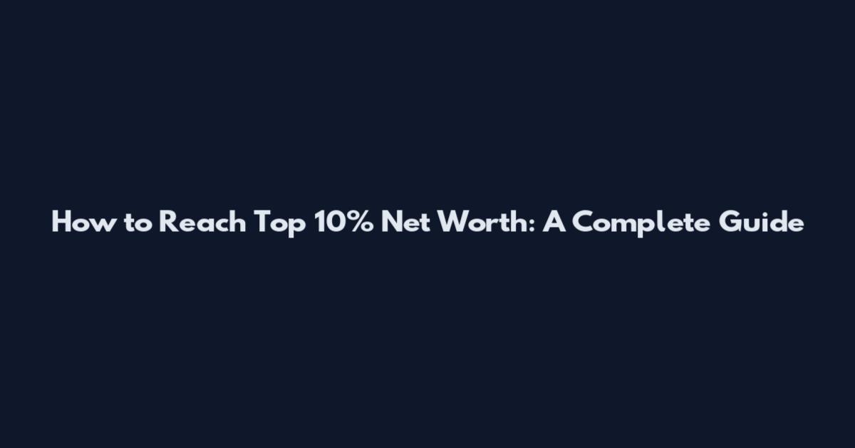 How to Reach Top 10% Net Worth: A Complete Guide
