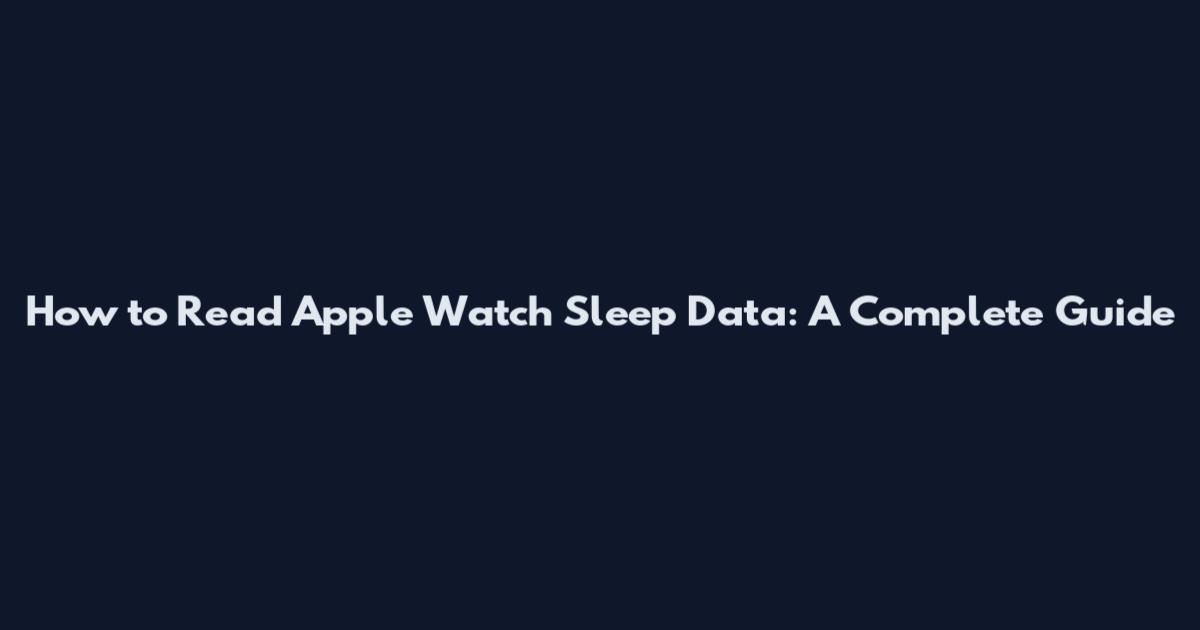 How to Read Apple Watch Sleep Data: A Complete Guide