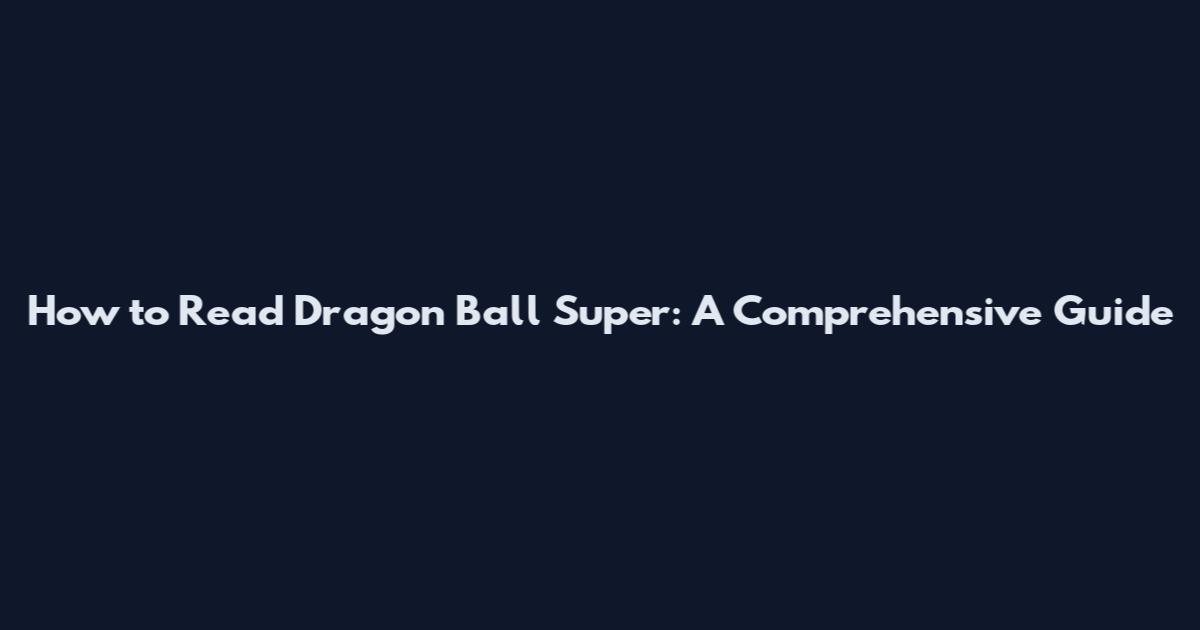 How to Read Dragon Ball Super: A Comprehensive Guide