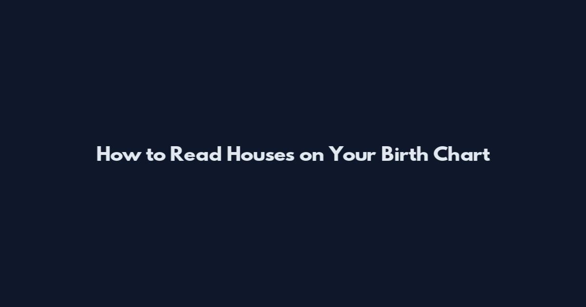How to Read Houses on Your Birth Chart
