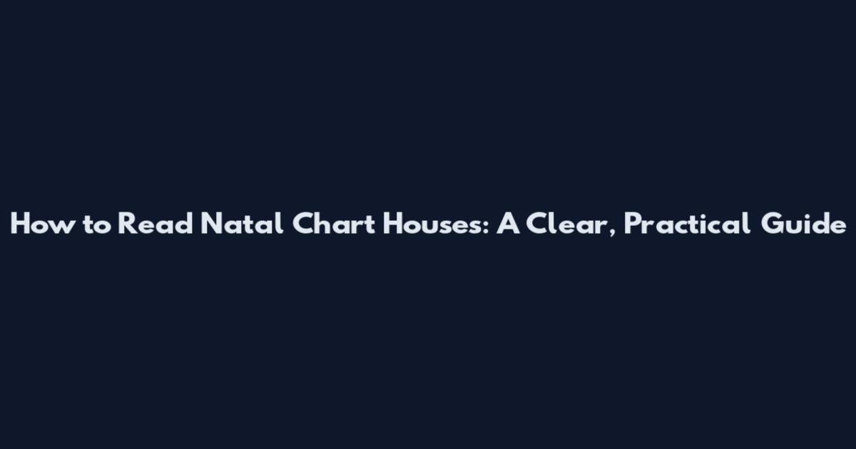 How to Read Natal Chart Houses: A Clear, Practical Guide