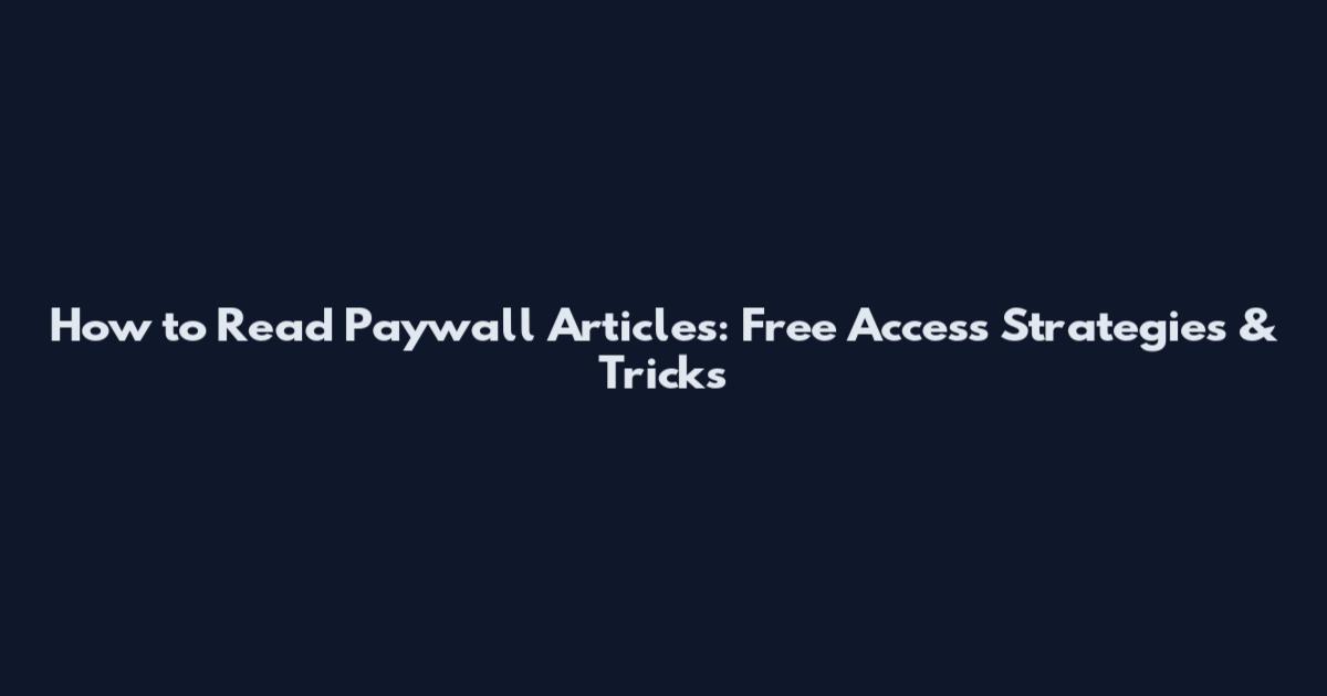 How to Read Paywall Articles: Free Access Strategies & Tricks