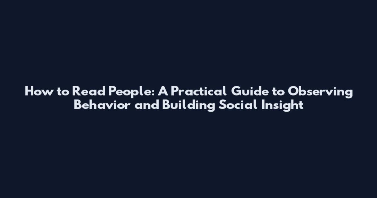 How to Read People: A Practical Guide to Observing Behavior and Building Social Insight