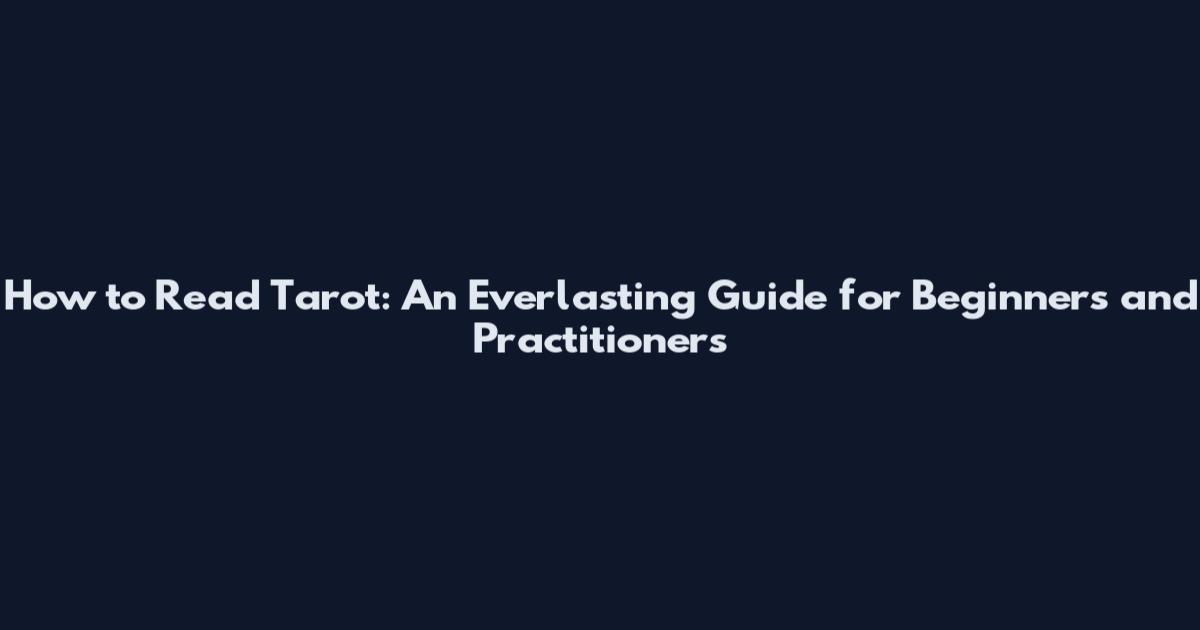 How to Read Tarot: An Everlasting Guide for Beginners and Practitioners