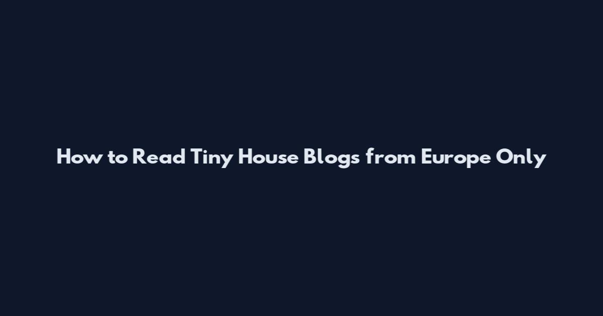 How to Read Tiny House Blogs from Europe Only