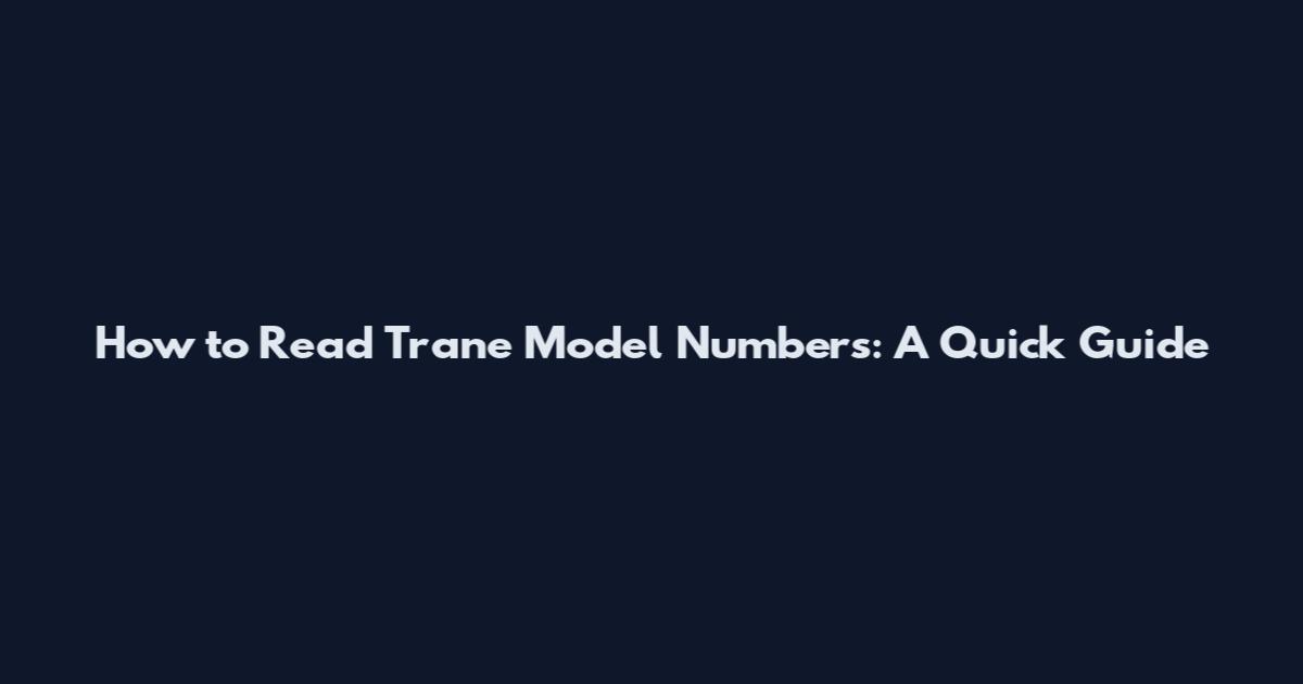 How to Read Trane Model Numbers: A Quick Guide