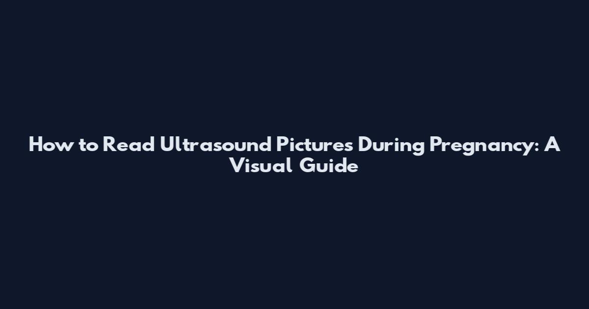 How to Read Ultrasound Pictures During Pregnancy: A Visual Guide