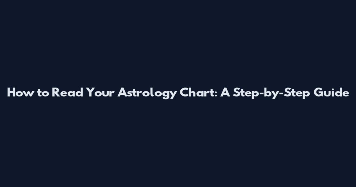 How to Read Your Astrology Chart: A Step-by-Step Guide