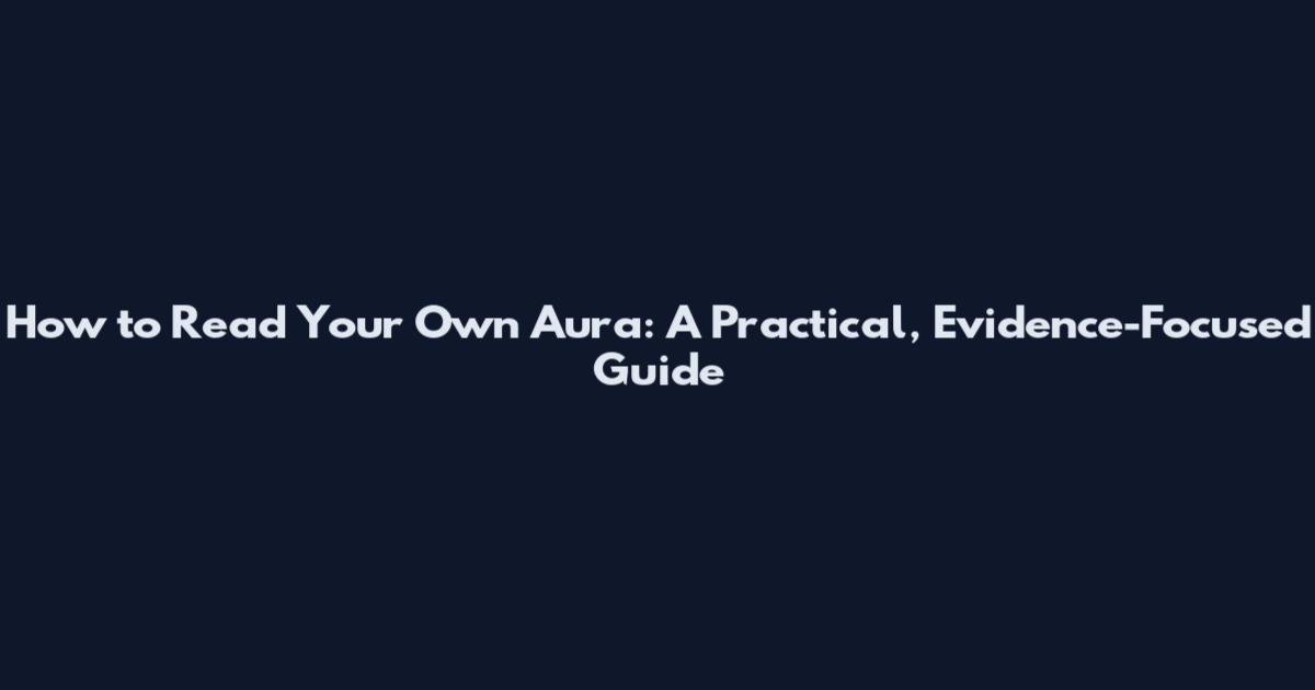 How to Read Your Own Aura: A Practical, Evidence-Focused Guide