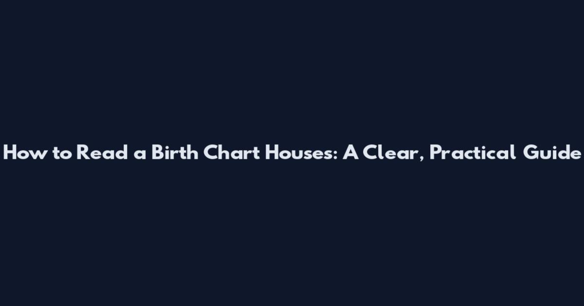How to Read a Birth Chart Houses: A Clear, Practical Guide