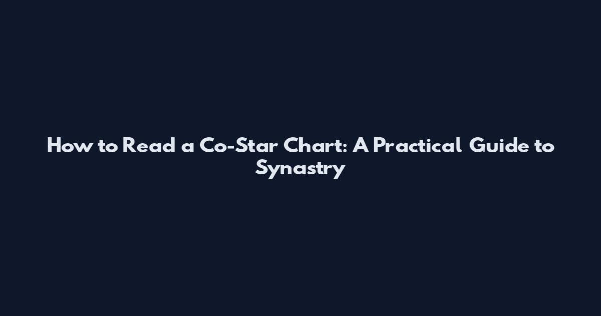 How to Read a Co-Star Chart: A Practical Guide to Synastry