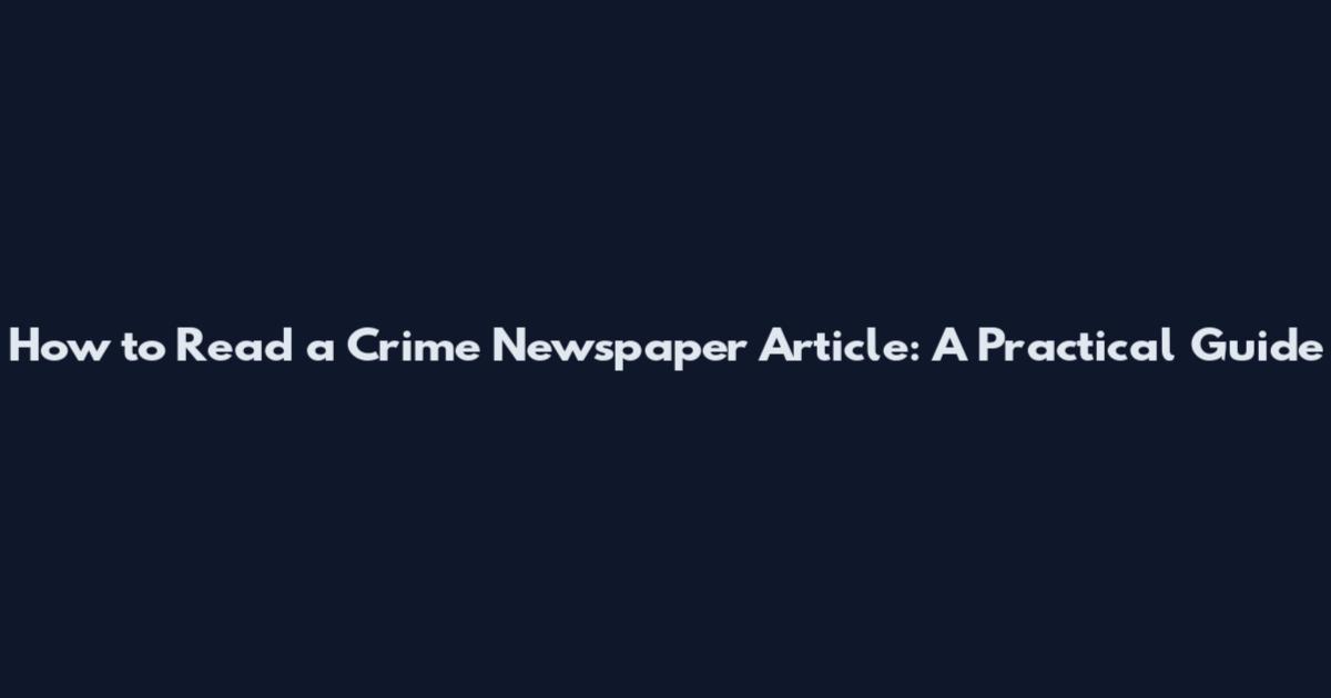 How to Read a Crime Newspaper Article: A Practical Guide