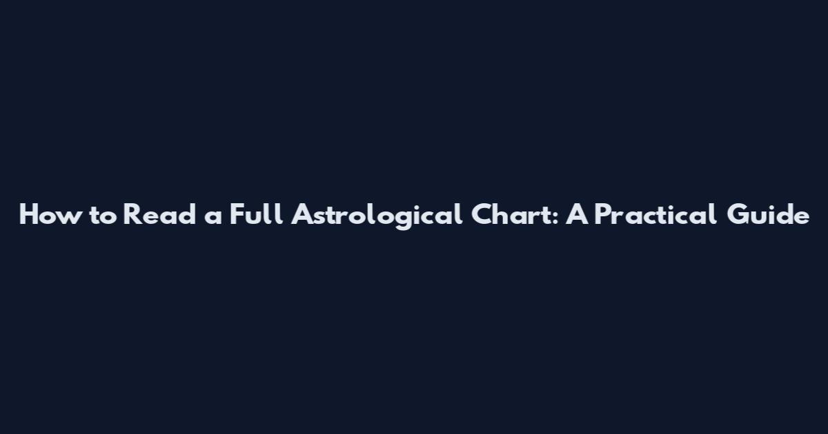 How to Read a Full Astrological Chart: A Practical Guide