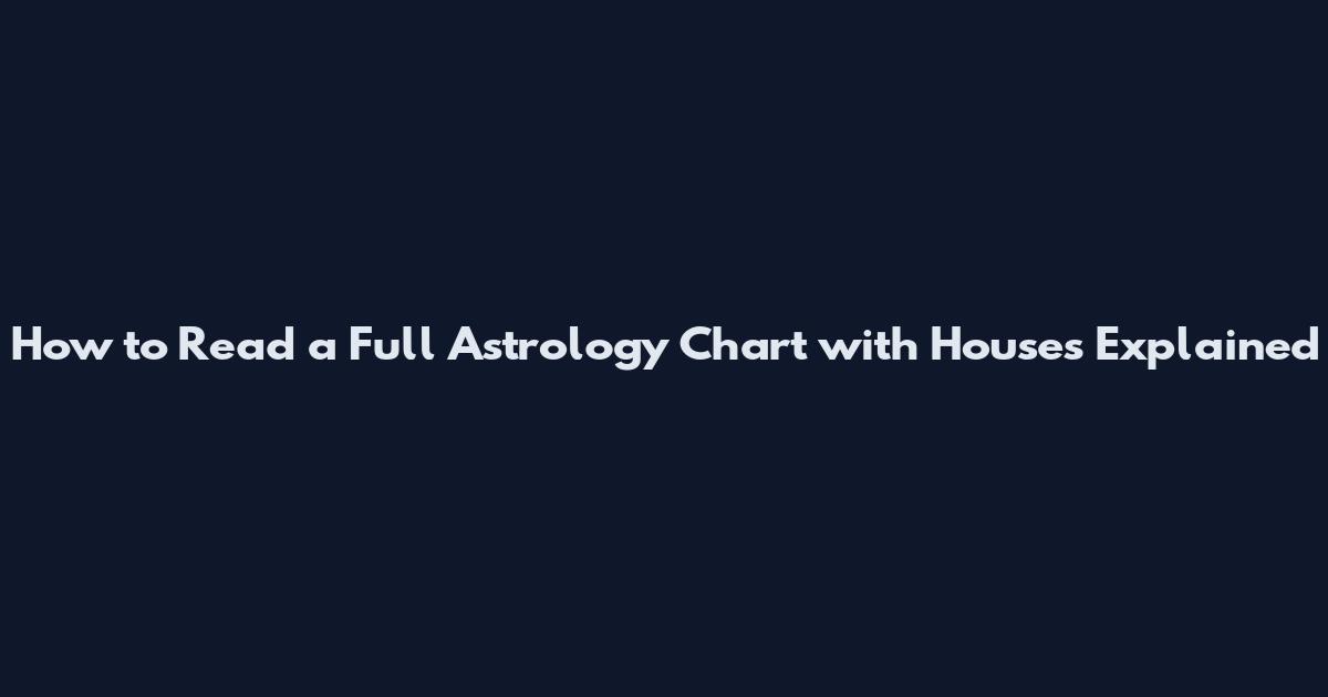 How to Read a Full Astrology Chart with Houses Explained