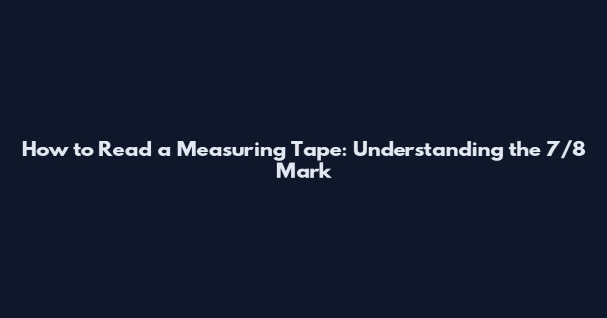 How to Read a Measuring Tape: Understanding the 7/8 Mark