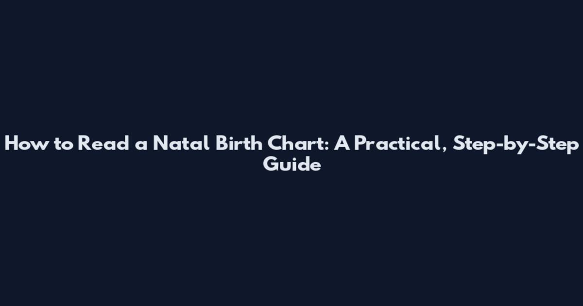 How to Read a Natal Birth Chart: A Practical, Step-by-Step Guide