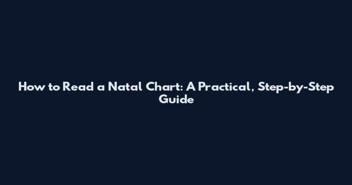 How to Read a Natal Chart: A Practical, Step-by-Step Guide