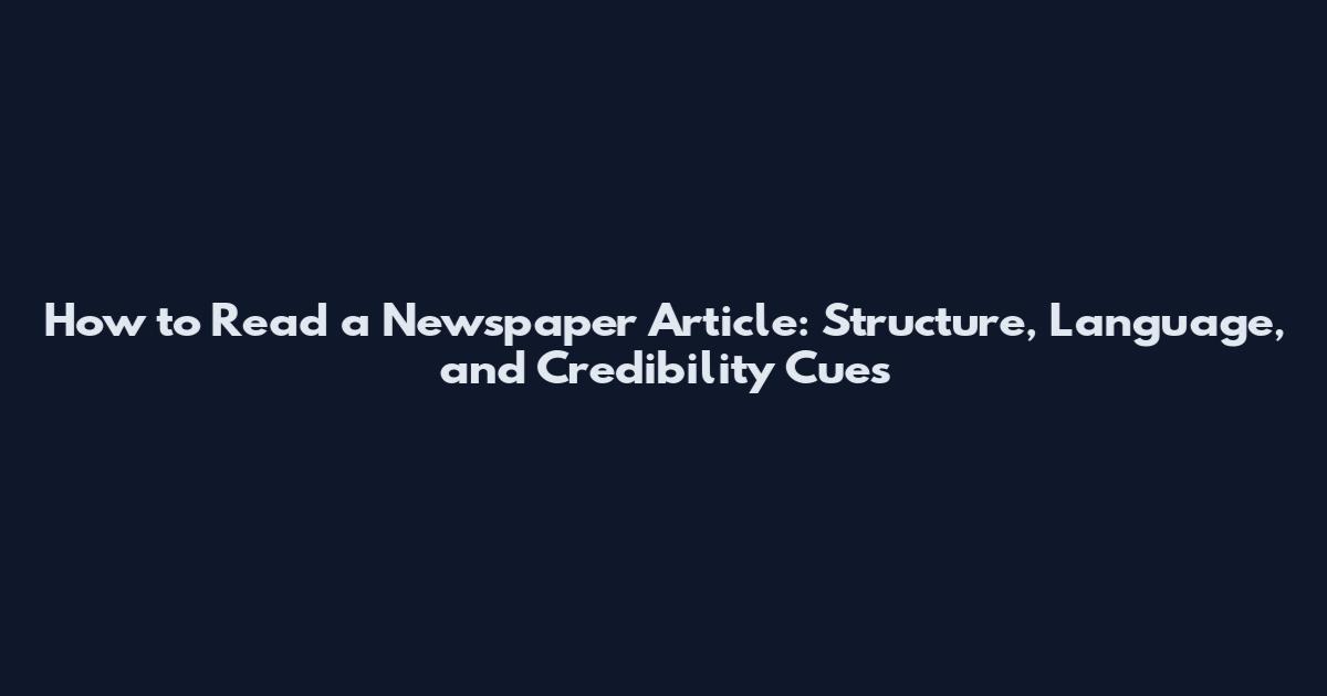 How to Read a Newspaper Article: Structure, Language, and Credibility Cues