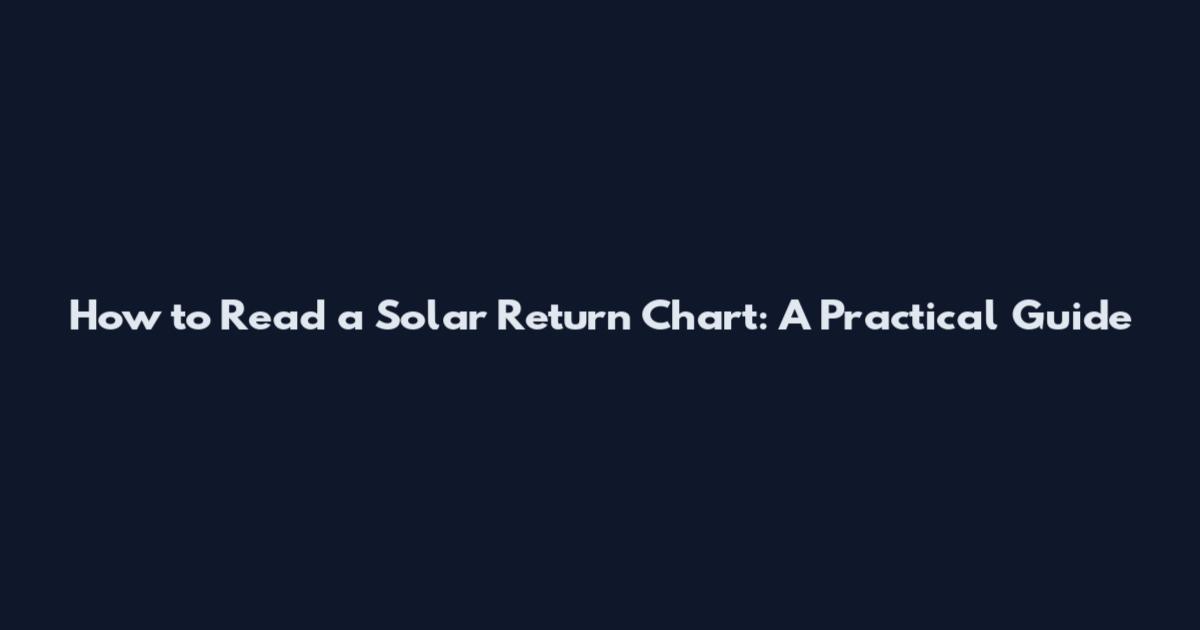 How to Read a Solar Return Chart: A Practical Guide
