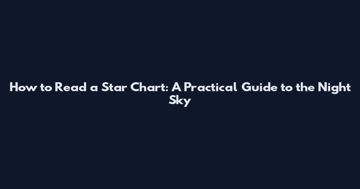 How to Read a Star Chart: A Practical Guide to the Night Sky