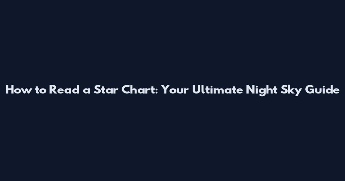 How to Read a Star Chart: Your Ultimate Night Sky Guide