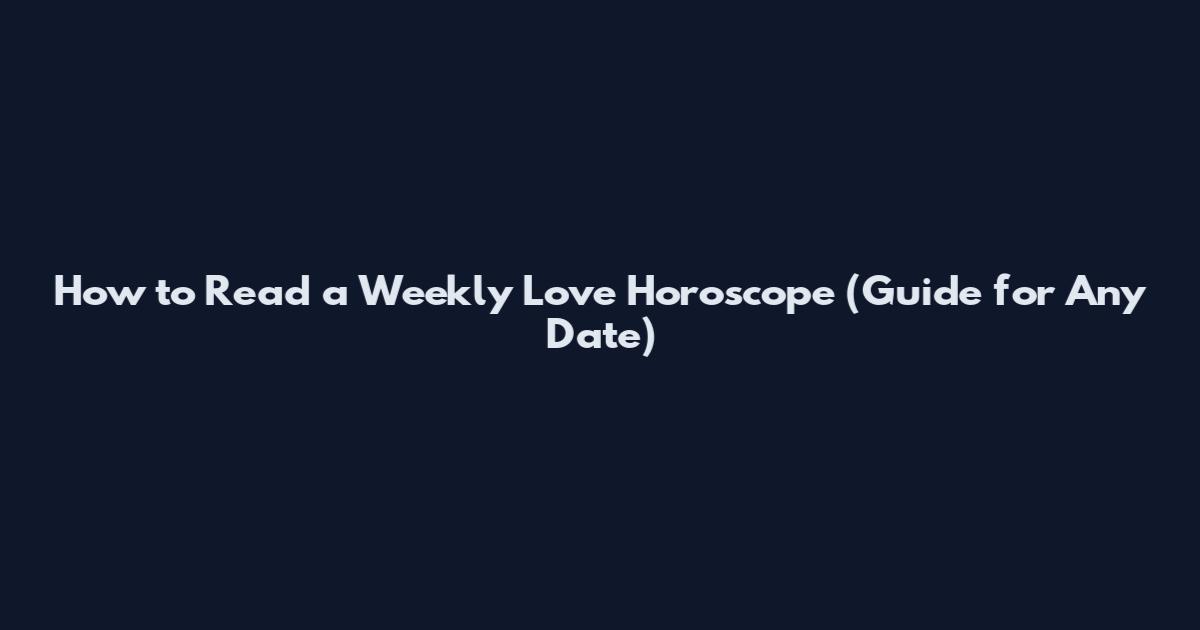 How to Read a Weekly Love Horoscope (Guide for Any Date)