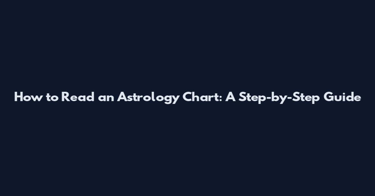 How to Read an Astrology Chart: A Step-by-Step Guide
