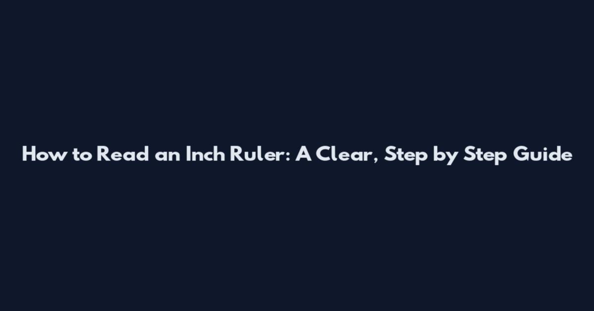 How to Read an Inch Ruler: A Clear, Step by Step Guide