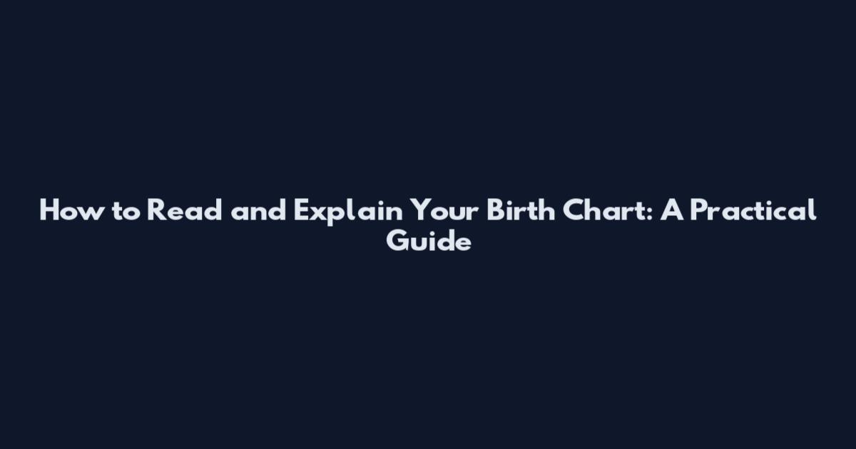 How to Read and Explain Your Birth Chart: A Practical Guide