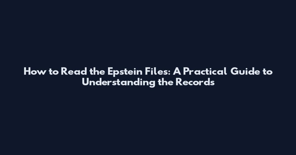 How to Read the Epstein Files: A Practical Guide to Understanding the Records