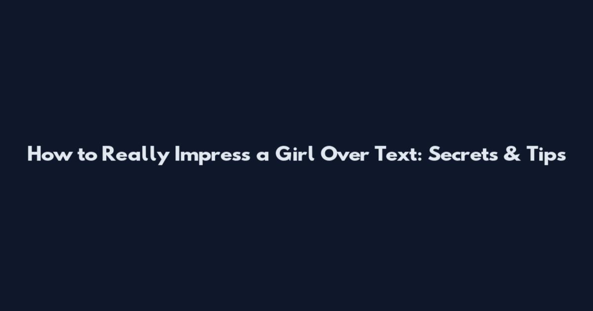 How to Really Impress a Girl Over Text: Secrets & Tips