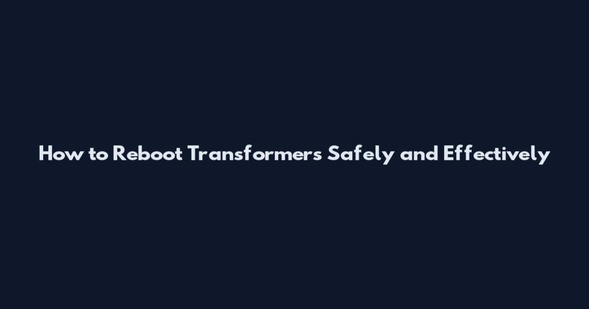 How to Reboot Transformers Safely and Effectively