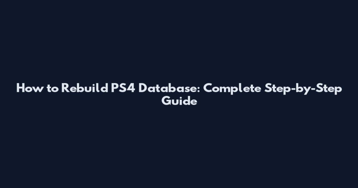 How to Rebuild PS4 Database: Complete Step-by-Step Guide