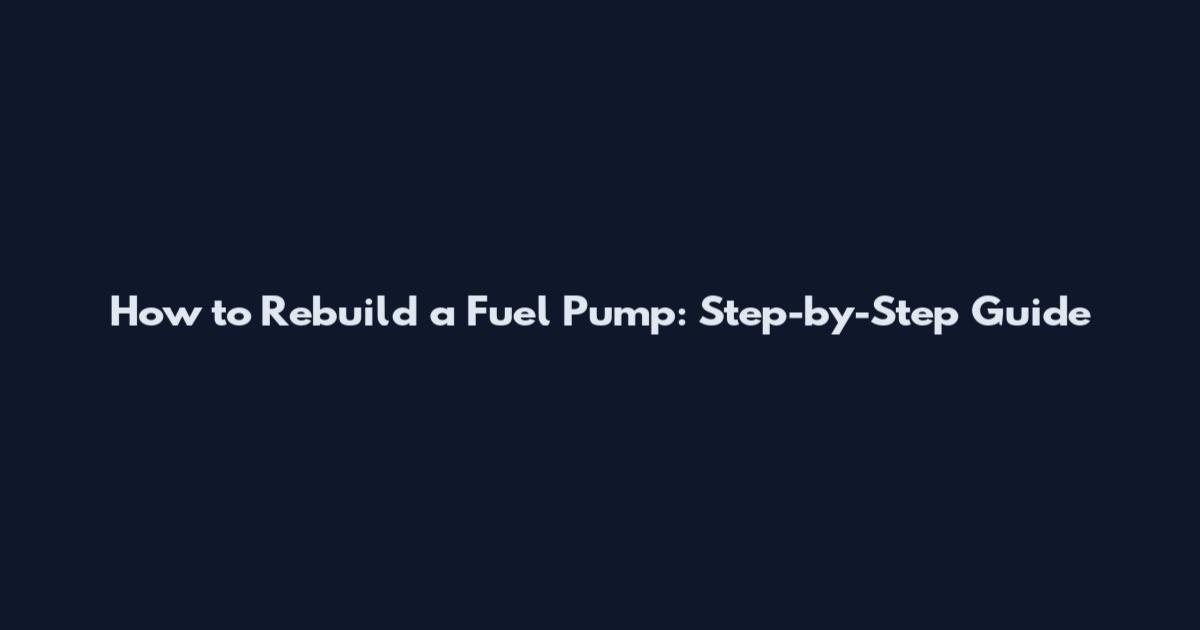 How to Rebuild a Fuel Pump: Step-by-Step Guide
