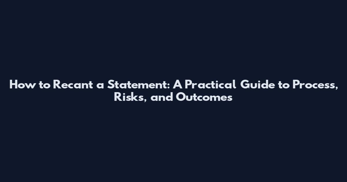 How to Recant a Statement: A Practical Guide to Process, Risks, and Outcomes