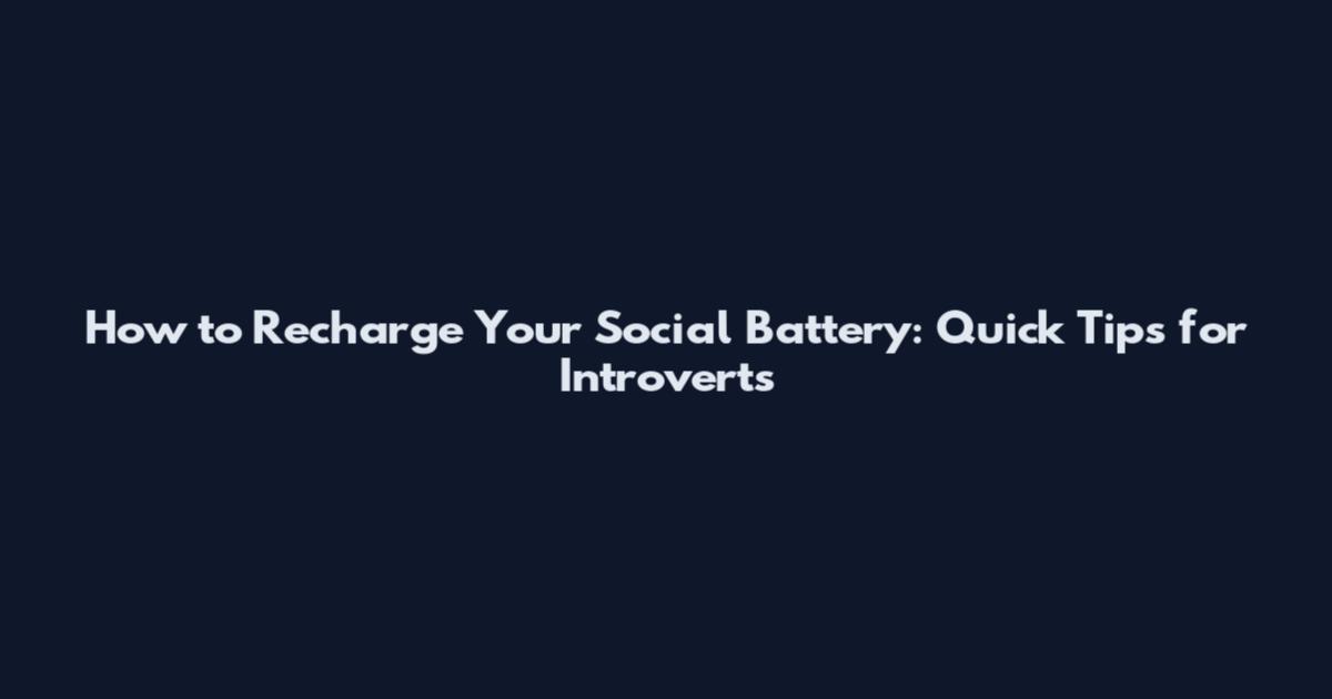 How to Recharge Your Social Battery: Quick Tips for Introverts