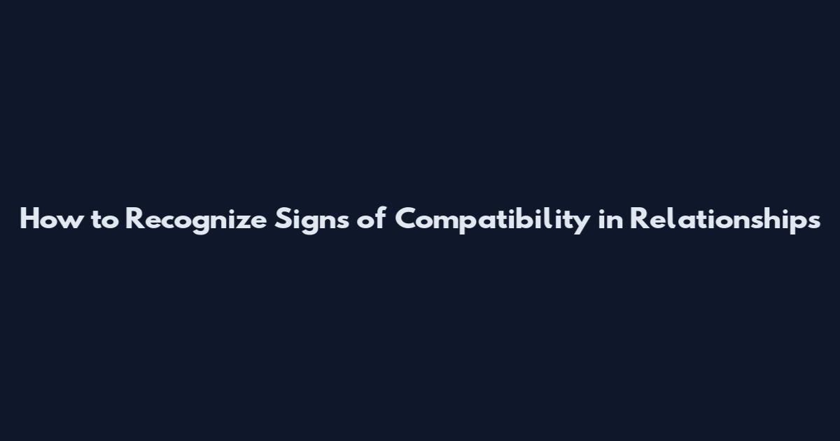 How to Recognize Signs of Compatibility in Relationships