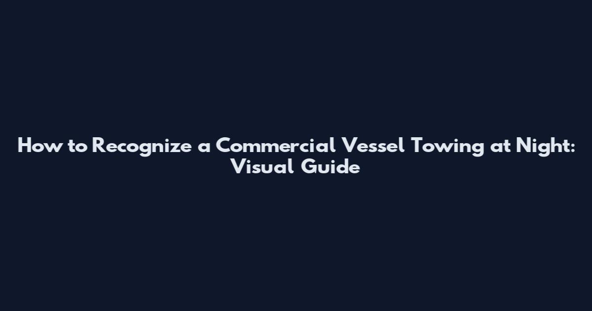 How to Recognize a Commercial Vessel Towing at Night: Visual Guide