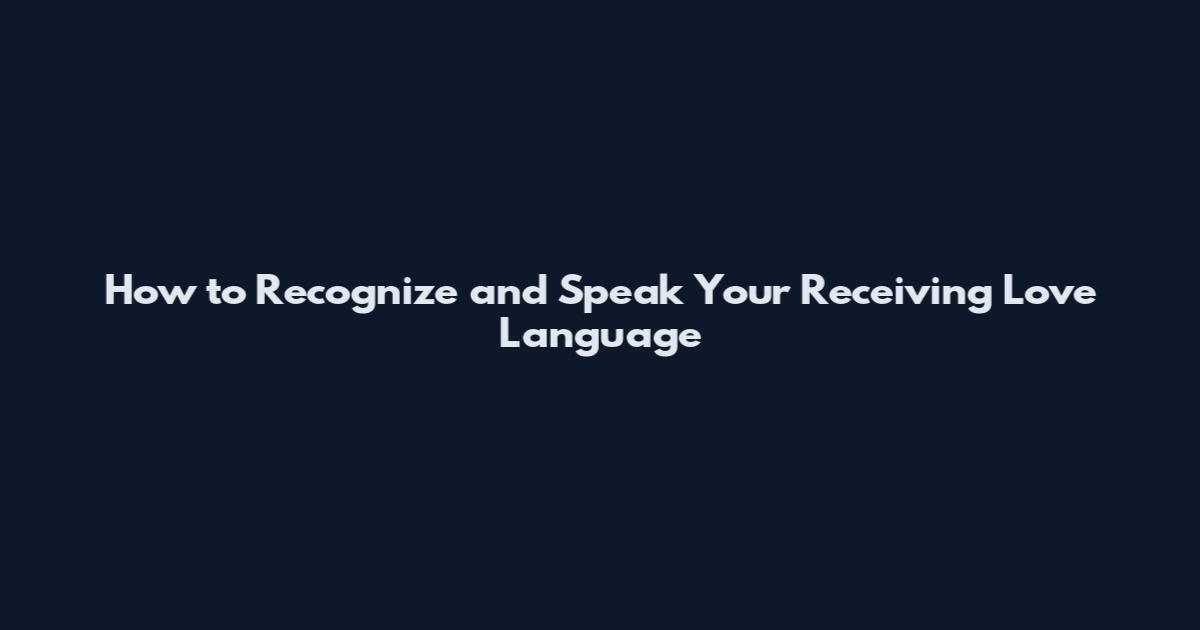 How to Recognize and Speak Your Receiving Love Language