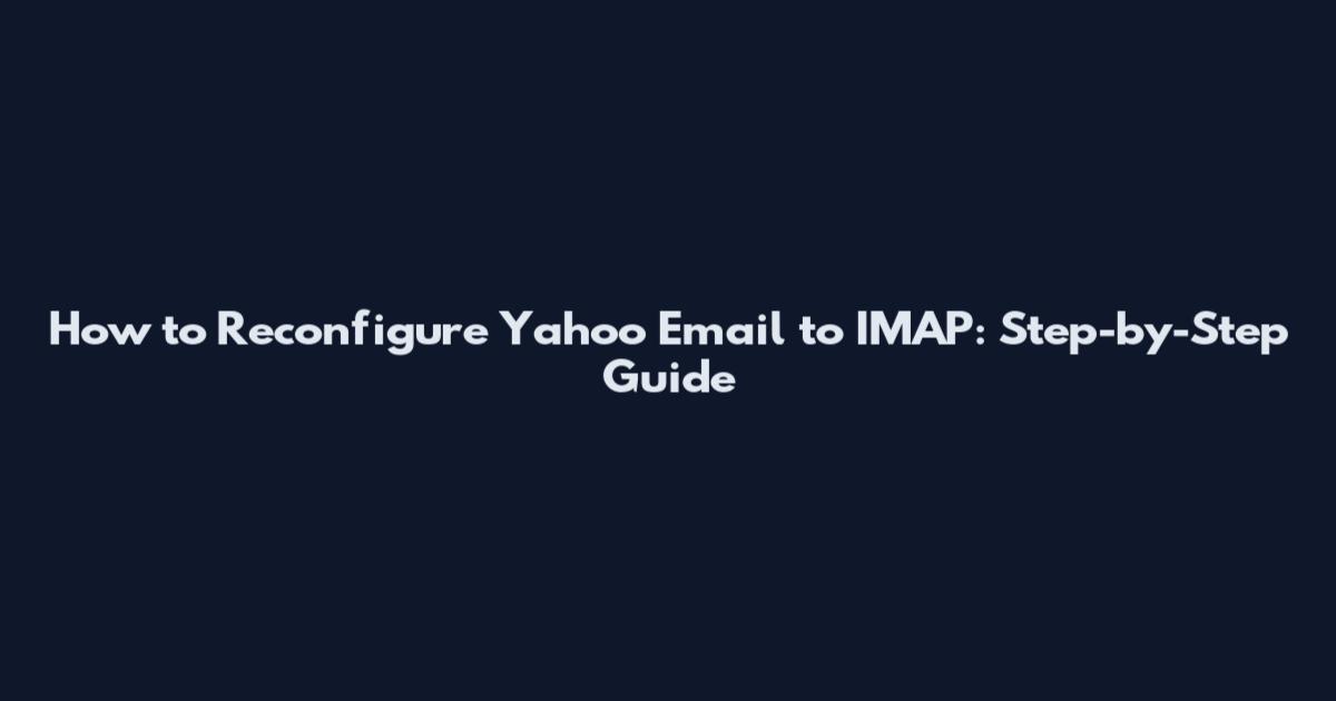 How to Reconfigure Yahoo Email to IMAP: Step-by-Step Guide